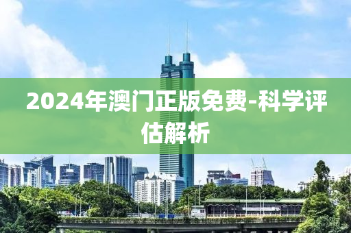2024年澳(ao)門(men)正版(ban)免(mian)費(fei)-科學(xue)評估(gu)解析(xi)