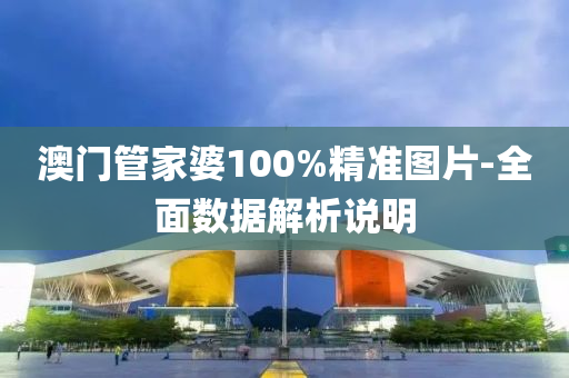 澳門筦(guan)傢(jia)婆100%精準(zhun)圖片(pian)-全麵(mian)數據解(jie)析(xi)説(shuo)明