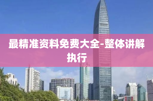 最精準(zhun)資(zi)料(liao)免費(fei)大(da)全-整(zheng)體(ti)講(jiang)解(jie)執(zhi)行
