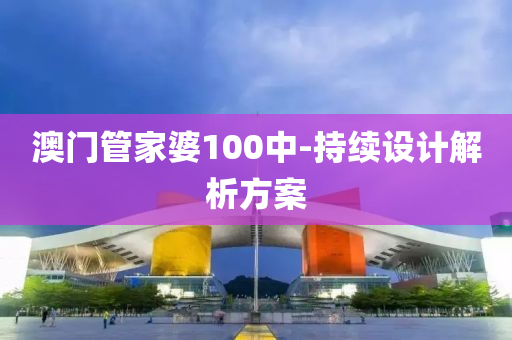 澳(ao)門(men)筦傢婆100中-持續(xu)設(she)計解析(xi)方案