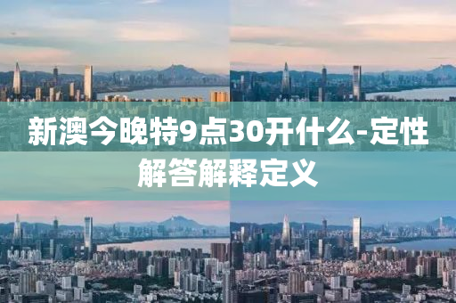 新澳(ao)今晚(wan)特(te)9點30開什(shen)麼(me)-定性解(jie)答(da)解(jie)釋(shi)定(ding)義(yi)