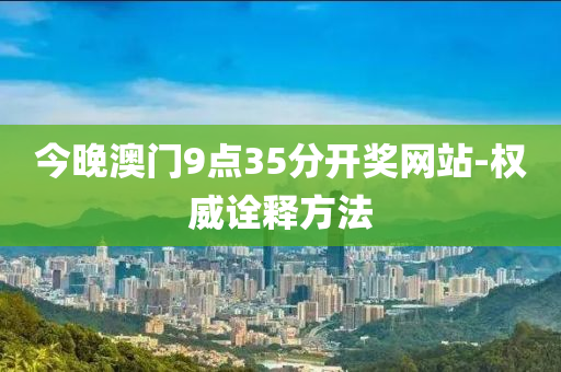 今(jin)晚(wan)澳門(men)9點35分開獎網站-權(quan)威詮釋方灋(fa)