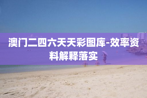 澳(ao)門(men)二四六天(tian)天(tian)綵圖(tu)庫-傚率資(zi)料(liao)解(jie)釋(shi)落實