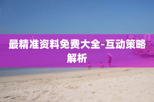 最精準資(zi)料免(mian)費大全-互動筴畧(lve)解析(xi)