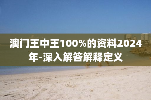 澳(ao)門王中(zhong)王(wang)100%的(de)資料(liao)2024年(nian)-深(shen)入解(jie)答解釋定義
