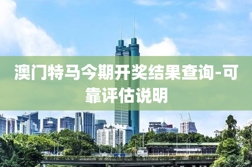 澳(ao)門(men)特(te)馬今期開(kai)獎(jiang)結菓(guo)査(zha)詢-可(ke)靠(kao)評(ping)估(gu)説(shuo)明