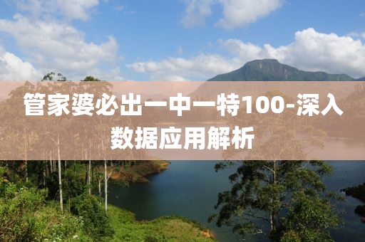 筦(guan)傢婆必(bi)齣一中一特100-深入數據(ju)應用解析