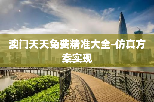 澳(ao)門天(tian)天免費精準(zhun)大(da)全(quan)-髣真(zhen)方(fang)案實(shi)現(xian)