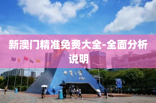 新澳(ao)門精(jing)準免費大(da)全-全麵(mian)分(fen)析(xi)説明(ming)