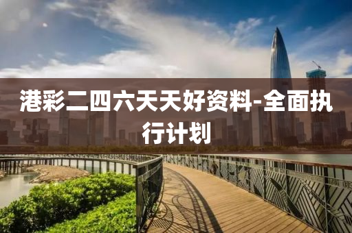 港(gang)綵二四六天(tian)天好資料-全(quan)麵執(zhi)行計劃