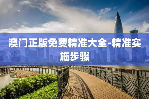 澳(ao)門(men)正(zheng)版(ban)免(mian)費精準(zhun)大全-精(jing)準(zhun)實施(shi)步(bu)驟(zhou)