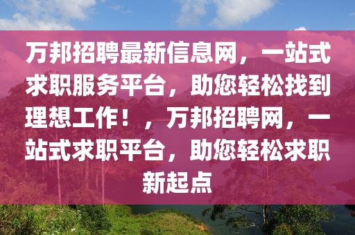 萬邦(bang)招聘(pin)最(zui)新(xin)信息(xi)網(wang)，一(yi)站(zhan)式(shi)求職(zhi)服(fu)務平(ping)檯(tai)，助您輕(qing)鬆(song)找到理想工(gong)作(zuo)！，萬邦招聘(pin)網(wang)，一站式求(qiu)職平檯，助(zhu)您(nin)輕(qing)鬆(song)求(qiu)職(zhi)新(xin)起(qi)點