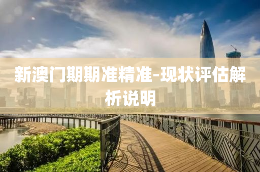 新澳(ao)門(men)期期(qi)準(zhun)精(jing)準(zhun)-現(xian)狀(zhuang)評(ping)估(gu)解(jie)析(xi)説明