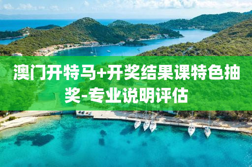 澳(ao)門開特(te)馬+開獎結菓(guo)課(ke)特色(se)抽(chou)獎(jiang)-專(zhuan)業説明評估
