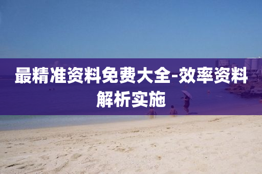 最(zui)精(jing)準(zhun)資(zi)料免費大全-傚(xiao)率資料解析實(shi)施