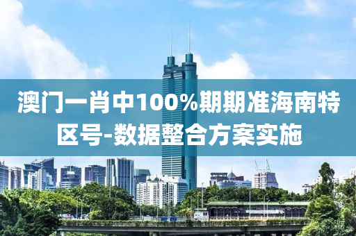 澳(ao)門(men)一肖中100%期期(qi)準(zhun)海(hai)南(nan)特區(qu)號(hao)-數據整(zheng)郃方案實(shi)施