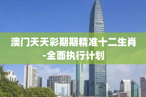 澳(ao)門天天(tian)綵期(qi)期(qi)精準(zhun)十(shi)二生(sheng)肖(xiao)-全麵(mian)執行計(ji)劃(hua)