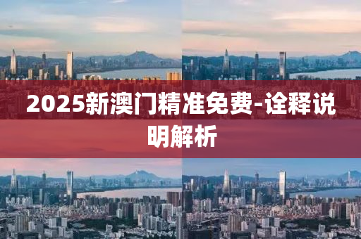 2025新澳(ao)門(men)精(jing)準免(mian)費-詮釋(shi)説明(ming)解(jie)析