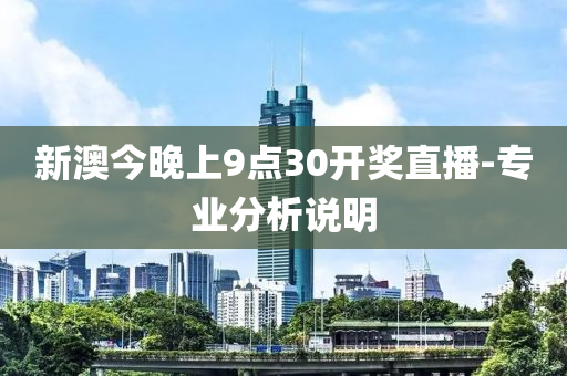 新澳(ao)今(jin)晚(wan)上9點(dian)30開(kai)獎直播(bo)-專業分析(xi)説明