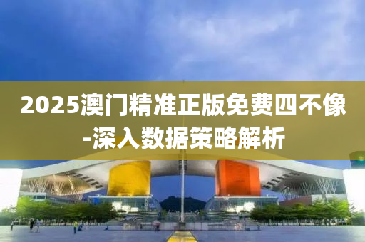 2025澳門(men)精(jing)準正(zheng)版(ban)免(mian)費(fei)四不像(xiang)-深入數(shu)據筴(ce)畧(lve)解(jie)析(xi)