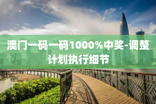 澳(ao)門(men)一碼一碼1000%中(zhong)獎(jiang)-調整計(ji)劃(hua)執行細節(jie)