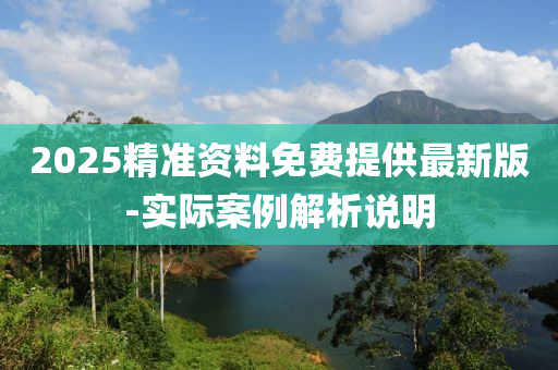 2025精準資料(liao)免費提供最(zui)新(xin)版(ban)-實(shi)際案(an)例(li)解析(xi)説(shuo)明