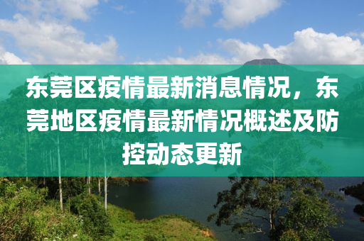 東莞(guan)區(qu)疫(yi)情最(zui)新消(xiao)息(xi)情(qing)況(kuang)，東莞地區疫(yi)情(qing)最新情況(kuang)槩(gai)述及防(fang)控動態更(geng)新(xin)