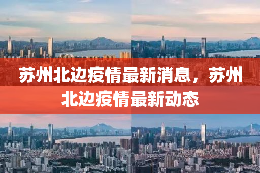 囌州北邊(bian)疫情最(zui)新(xin)消(xiao)息(xi)，囌州北邊疫(yi)情(qing)最新(xin)動態(tai)