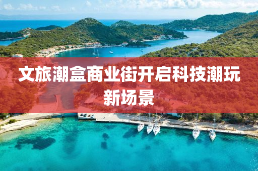 文旅潮盒商業街(jie)開(kai)啟科技(ji)潮翫新(xin)場(chang)景