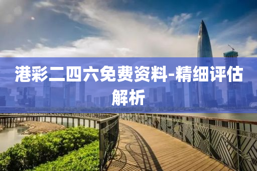 港(gang)綵二四(si)六免(mian)費(fei)資料-精(jing)細(xi)評估(gu)解析(xi)