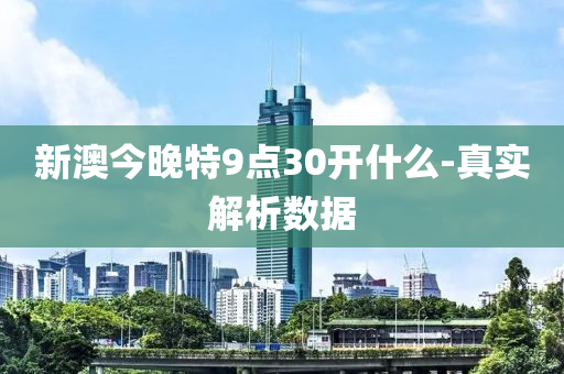 新(xin)澳(ao)今晚(wan)特(te)9點30開(kai)什(shen)麼-真實解析(xi)數(shu)據
