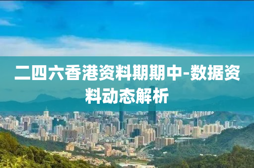 二(er)四(si)六(liu)香港(gang)資料(liao)期期中(zhong)-數(shu)據(ju)資料動(dong)態(tai)解(jie)析