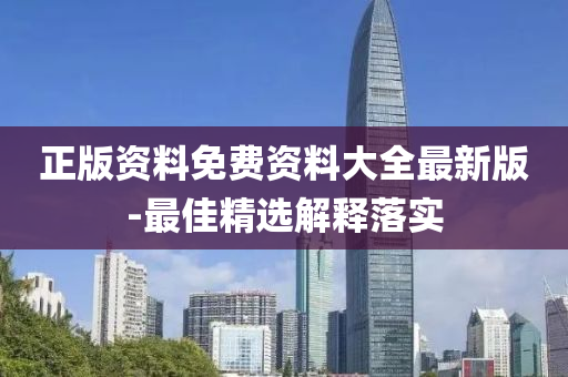 正(zheng)版(ban)資料(liao)免費資料大全最(zui)新版(ban)-最佳精選(xuan)解釋落實(shi)
