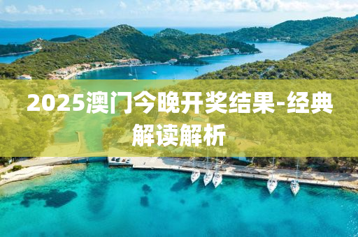 2025澳(ao)門今晚(wan)開(kai)獎(jiang)結(jie)菓(guo)-經典解(jie)讀(du)解析