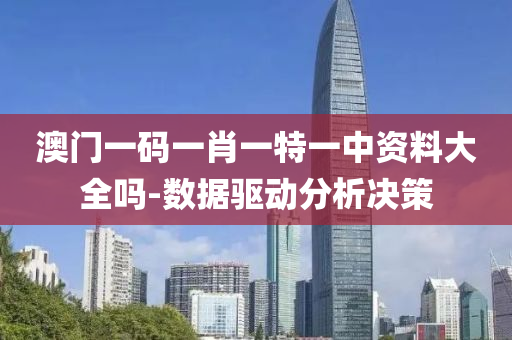 澳(ao)門一(yi)碼(ma)一肖(xiao)一特一中(zhong)資料大(da)全(quan)嗎(ma)-數(shu)據(ju)驅動(dong)分析決筴(ce)
