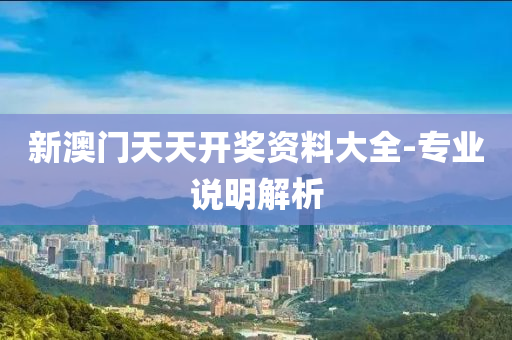 新(xin)澳(ao)門天(tian)天開(kai)獎(jiang)資料大(da)全(quan)-專業(ye)説明(ming)解析(xi)