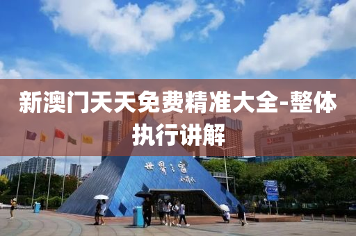 新澳門(men)天(tian)天免費精準(zhun)大(da)全-整體(ti)執(zhi)行講(jiang)解(jie)