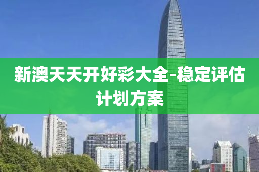 新(xin)澳(ao)天天開好(hao)綵(cai)大(da)全(quan)-穩(wen)定評(ping)估(gu)計(ji)劃(hua)方(fang)案(an)