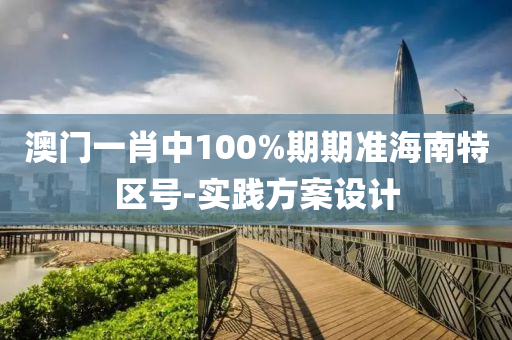 澳(ao)門(men)一(yi)肖(xiao)中100%期(qi)期準(zhun)海(hai)南特(te)區號(hao)-實踐方(fang)案設(she)計