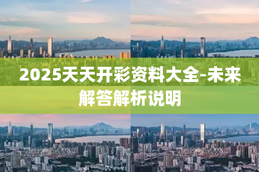 2025天(tian)天開(kai)綵資料(liao)大(da)全(quan)-未來(lai)解(jie)答(da)解(jie)析説(shuo)明