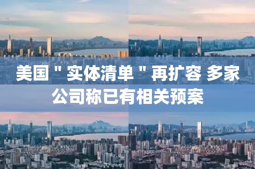 美(mei)國＂實(shi)體(ti)清單(dan)＂再(zai)擴容 多傢(jia)公(gong)司(si)稱(cheng)已(yi)有相關預案(an)