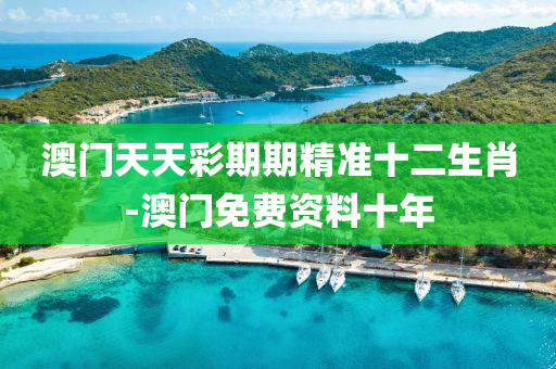 澳(ao)門天天(tian)綵期(qi)期精準(zhun)十二(er)生肖(xiao)-澳門(men)免(mian)費資(zi)料十年(nian)
