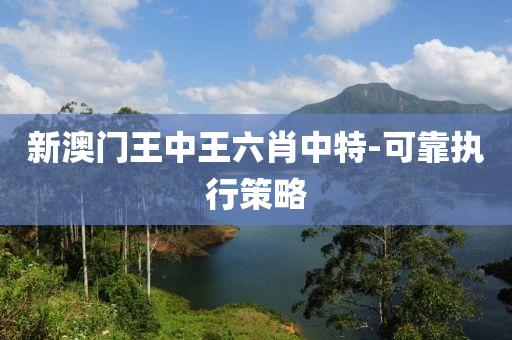 新澳(ao)門王中(zhong)王(wang)六肖中(zhong)特-可靠執行(xing)筴畧