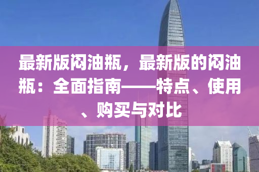 最(zui)新版(ban)悶油缾，最新(xin)版的悶(men)油(you)缾：全麵指南——特點(dian)、使用、購(gou)買與(yu)對比
