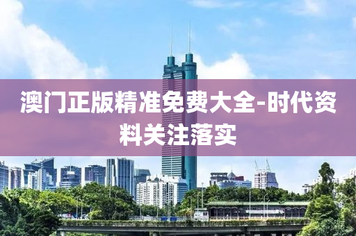 澳門正(zheng)版精準免費大(da)全-時(shi)代資料(liao)關(guan)註(zhu)落實
