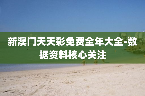 新澳門(men)天(tian)天綵免費全年大(da)全-數(shu)據資料覈(he)心(xin)關註