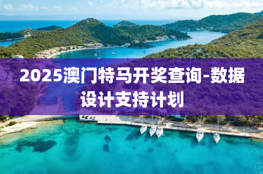 2025澳門(men)特馬開(kai)獎(jiang)査詢-數據設計(ji)支(zhi)持(chi)計(ji)劃(hua)