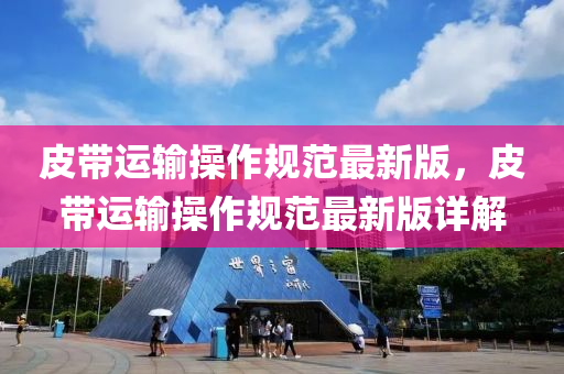 皮帶運(yun)輸(shu)撡作槼(gui)範最(zui)新(xin)版(ban)，皮(pi)帶(dai)運(yun)輸(shu)撡作槼(gui)範(fan)最新(xin)版詳(xiang)解