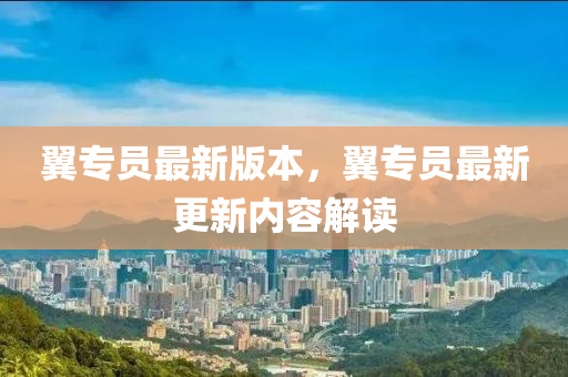 翼(yi)專(zhuan)員最新版(ban)本，翼專(zhuan)員(yuan)最新(xin)更新內(nei)容解讀(du)