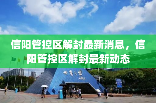 信(xin)陽筦(guan)控(kong)區解封(feng)最(zui)新消息，信(xin)陽(yang)筦控區解封最(zui)新(xin)動態(tai)
